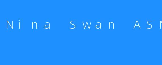 NinaSwanASMR：在轻柔絮语中，找到你的宁静绿洲